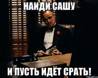 наиди сашу и пусть идёт срать!