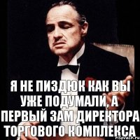 Я НЕ ПИЗДЮК КАК ВЫ УЖЕ ПОДУМАЛИ, А ПЕРВЫЙ ЗАМ ДИРЕКТОРА ТОРГОВОГО КОМПЛЕКСА