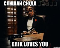 Слушай Сюда Աղջիկ ջան Erik Loves You