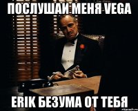 Послушаи меня Vegа Erik безума от тебя