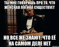 Ты мне говоришь про то, что женская логика существует Но все же знают, что её на самом деле нет