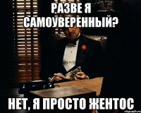 разве я самоуверенный? нет, я просто Жентос