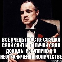 Все очень просто: создай свой сайт и получай свои доходы регулярно и в неограниченно количестве