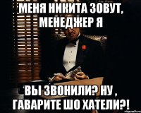 Меня Никита зовут, менеджер Я вы звонили? ну , гаварите шо хатели?!