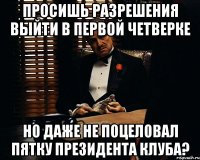 просишь разрешения выйти в первой четверке но даже не поцеловал пятку президента клуба?