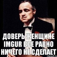 Доверь женщине Imgur Все равно ничего не сделает