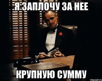 я заплочу за нее крупную сумму