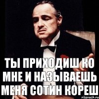 Ты приходиш ко мне и называешь меня сотин кореш