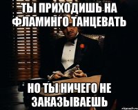 Ты приходишь на Фламинго танцевать но ты ничего не заказываешь