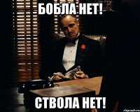 бобла нет! ствола нет!