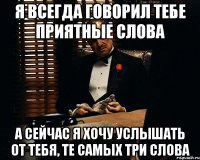 Я всегда говорил тебе приятные слова А сейчас я хочу услышать от тебя, те самых три слова