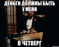 деньги должны быть у меня В ЧЕТВЕРГ