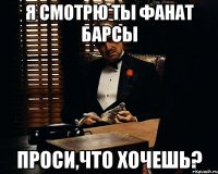 Я смотрю ты фанат Барсы проси,что хочешь?