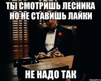 ты смотришь лесника но не ставишь лайки не надо так