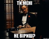 Ти мені не віриш?