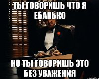 ТЫ ГОВОРИШЬ ЧТО Я ЕБАНЬКО НО ТЫ ГОВОРИШЬ ЭТО БЕЗ УВАЖЕНИЯ