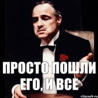 Просто пошли его, и все