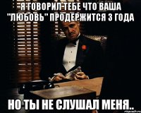 Я говорил тебе что ваша "любовь" продержится 3 года Но ты не слушал меня..