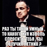 Раз ты такой умный , то какого хуя изволь спросить тебя , ты получил летник ?