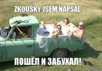 zkoušky jsem napsal Пошёл и забухал!