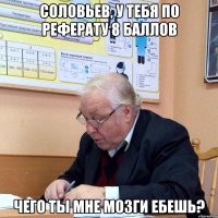 соловьев, у тебя по реферату 8 баллов чего ты мне мозги ебешь?