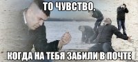 То чувство, Когда на тебя забили в почте