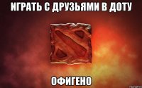 Играть с друзьями в доту офигено