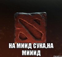  НА МИИД СУКА,НА МИИИД