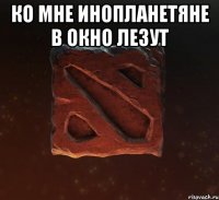 Ко мне инопланетяне в окно лезут 
