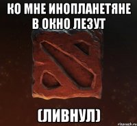Ко мне инопланетяне в окно лезут (ливнул)