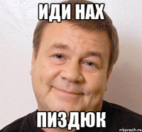 иди нах пиздюк