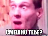  смешно тебе?