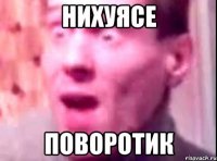 НИХУЯСЕ ПОВОРОТИК