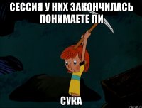 Сессия у них закончилась понимаете ли Сука