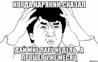 Когда Карякин сказал Дай мне пару недель , а прошел уже месяц