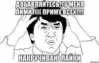 ДОБАВЛЯЙТЕСЬ!! У МЕНЯ ЛИМИТ((( ПРИМУ ВСЕХ!!!! НАКРУЧИВАЮ ЛАЙКИ