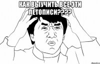 Как выучить все эти ЛЕТОПИСИ???? 