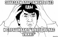 Заказали апартаменты без еды и спрашивают "а когда у нас ужин?"