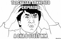 Ты сказал Алине что скучаешь А она в ответ Мм