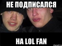 Не подписался На L0L FAN