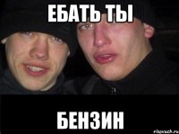 Ебать ты Бензин