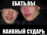 Ебать вы наивный сударь