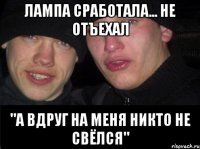 Лампа сработала... не отъехал "А вдруг на меня никто не свёлся"