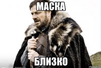 МАСКА Близко