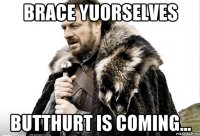 Brace Yuorselves Butthurt is coming...