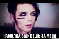  КАМИЛЛА ВЫЙДЕШЬ ЗА МЕНЯ