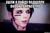 ЕШЛИ Я ПОЙДУ ПОДЦЕПЛУ ВОООН ТУ КРАСОТКУ 