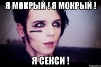 я мокрый ! я мокрый ! я секси !