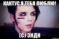 кактус,я тебя люблю! (c) Энди