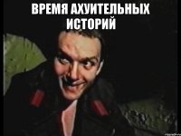 время ахуительных историй 